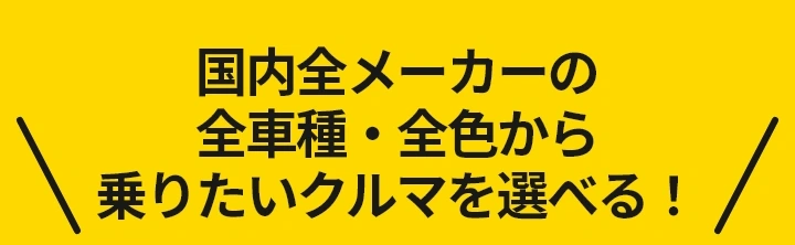 国内全メーカーの全車種・全色から乗りたいクルマを選べる！