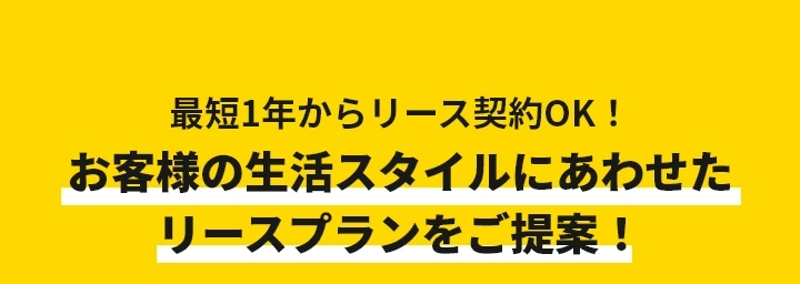 最短1年からリース契約OK！お客様の生活スタイルにあわせたリースプランをご提案！