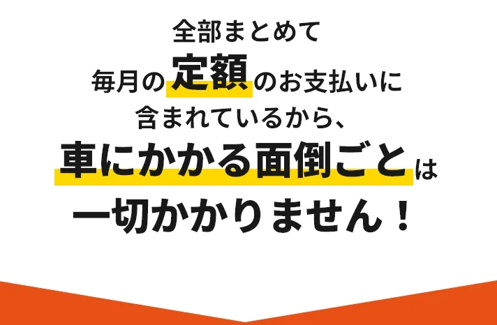 全部まとめて毎月定額のお支払いに含まれているから、車にかかる面倒ごとは一切かかりません！