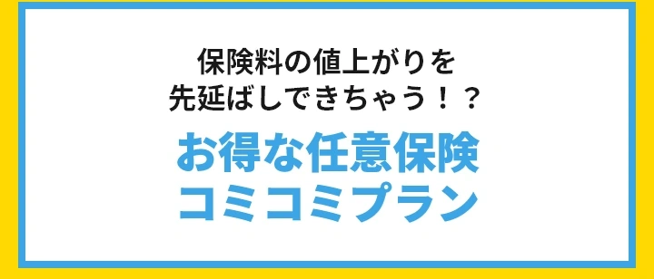 保険料の値上がりを先延ばしできちゃう！？お得な任意保険コミコミプラン