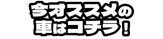 今オススメの車はコチラ！